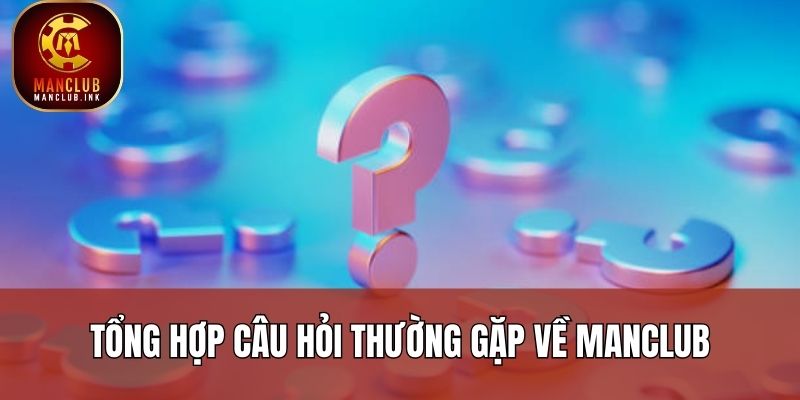 Tổng hợp câu hỏi thường gặp về Manclub Tổng hợp câu hỏi thường gặp về Manclub